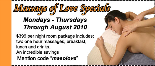 Massage of Love Specials - Mundays-Thursdays January through March 2010 - $399 per night roompackage includes: two one hour massages, breakfast, lunch and drinks. An incredible savings. Mention code: masolove